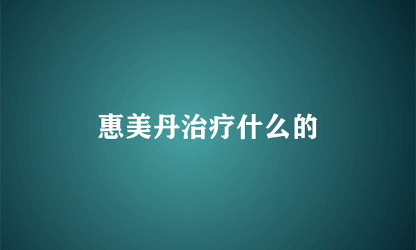 惠美丹治疗什么的