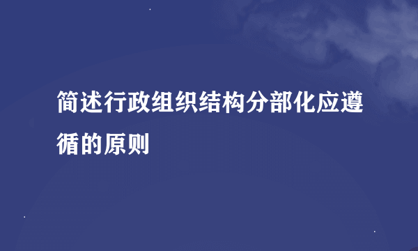 简述行政组织结构分部化应遵循的原则