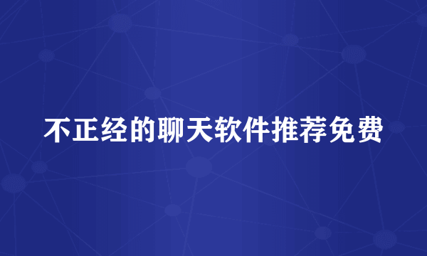 不正经的聊天软件推荐免费