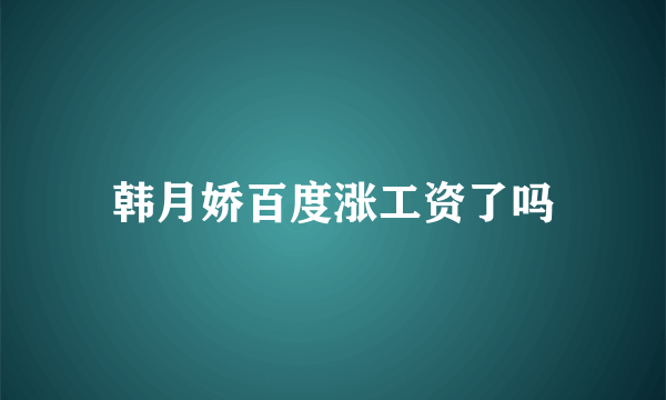 韩月娇百度涨工资了吗