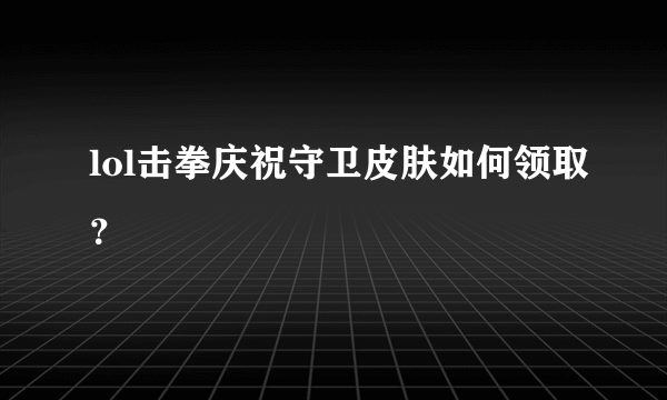 lol击拳庆祝守卫皮肤如何领取？