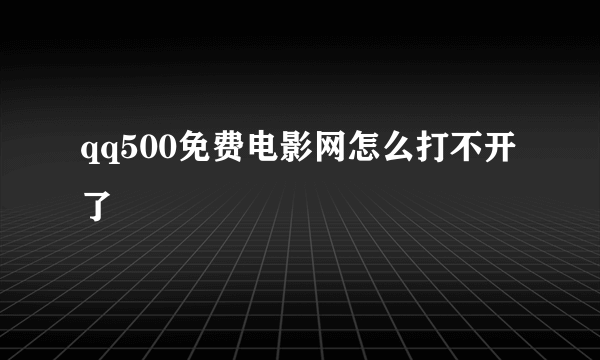 qq500免费电影网怎么打不开了