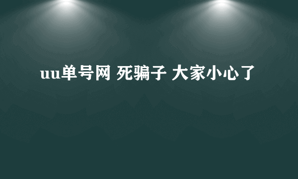 uu单号网 死骗子 大家小心了