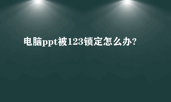 电脑ppt被123锁定怎么办?