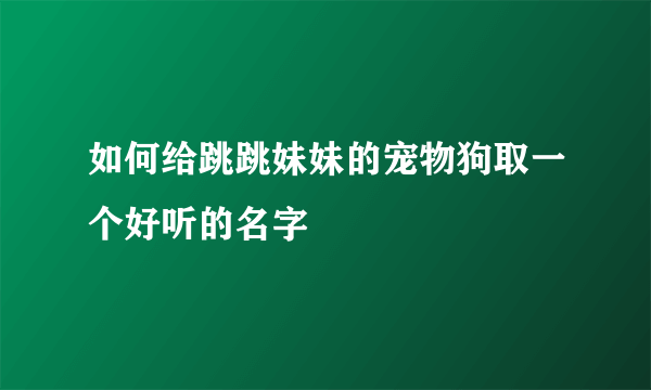 如何给跳跳妹妹的宠物狗取一个好听的名字