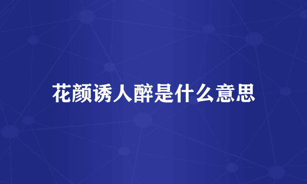 花颜诱人醉是什么意思