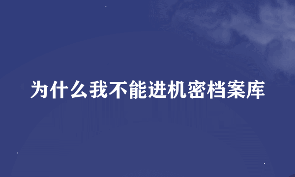 为什么我不能进机密档案库