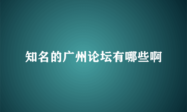 知名的广州论坛有哪些啊