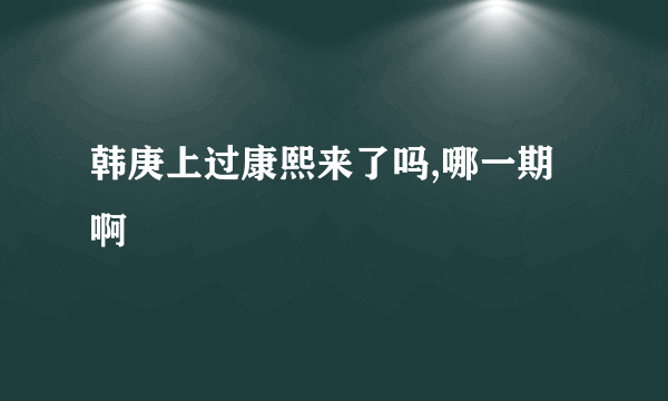 韩庚上过康熙来了吗,哪一期啊