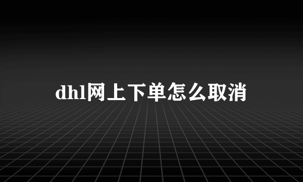 dhl网上下单怎么取消