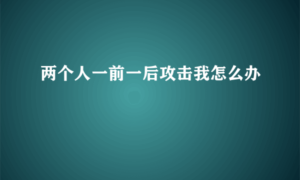 两个人一前一后攻击我怎么办