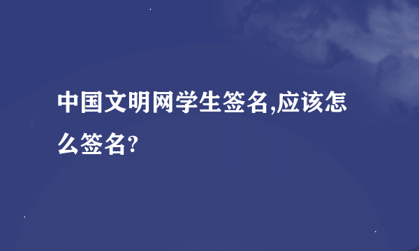 中国文明网学生签名,应该怎么签名?