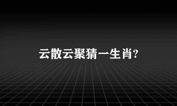 云散云聚猜一生肖?