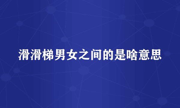 滑滑梯男女之间的是啥意思