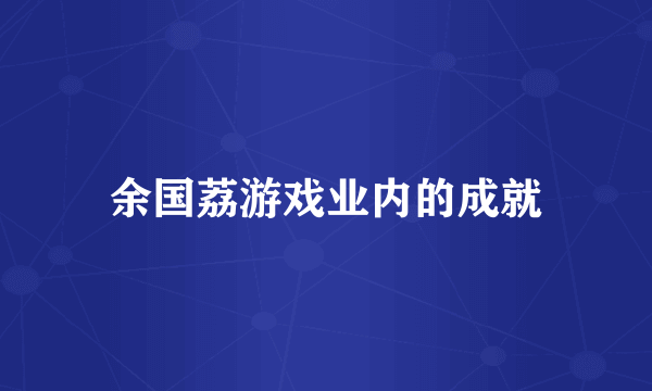 余国荔游戏业内的成就