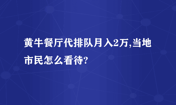 黄牛餐厅代排队月入2万,当地市民怎么看待?