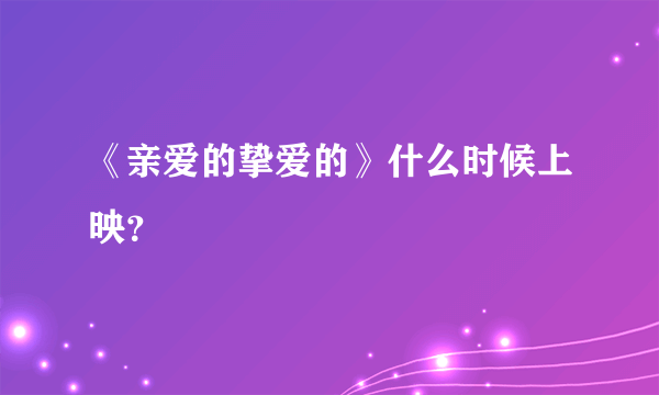 《亲爱的挚爱的》什么时候上映？