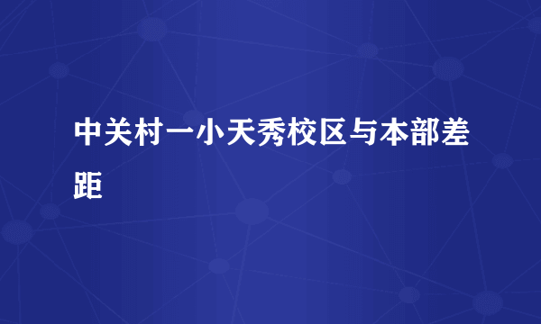 中关村一小天秀校区与本部差距