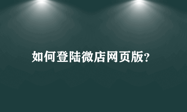 如何登陆微店网页版？
