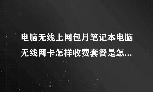 电脑无线上网包月笔记本电脑无线网卡怎样收费套餐是怎么设置的