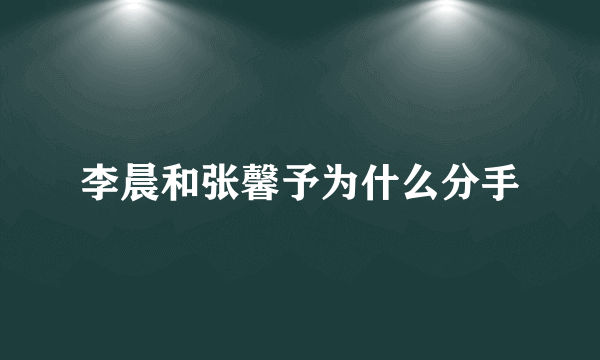 李晨和张馨予为什么分手
