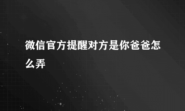 微信官方提醒对方是你爸爸怎么弄