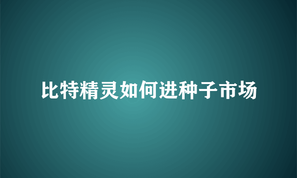 比特精灵如何进种子市场