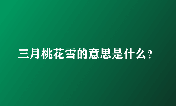 三月桃花雪的意思是什么？