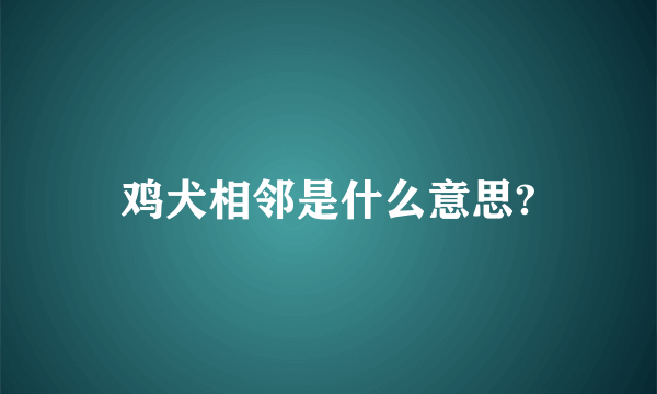 鸡犬相邻是什么意思?