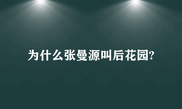 为什么张曼源叫后花园?