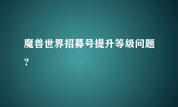 魔兽世界招募号提升等级问题？