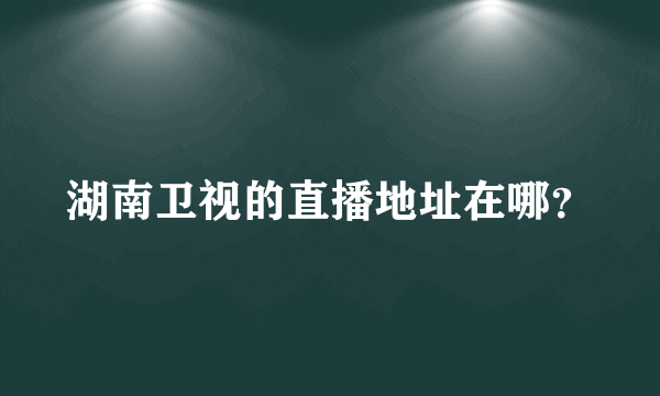湖南卫视的直播地址在哪？