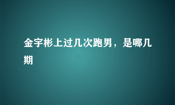 金宇彬上过几次跑男，是哪几期