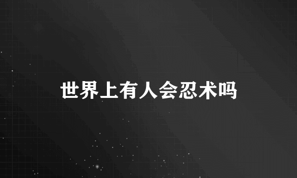 世界上有人会忍术吗