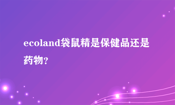 ecoland袋鼠精是保健品还是药物？