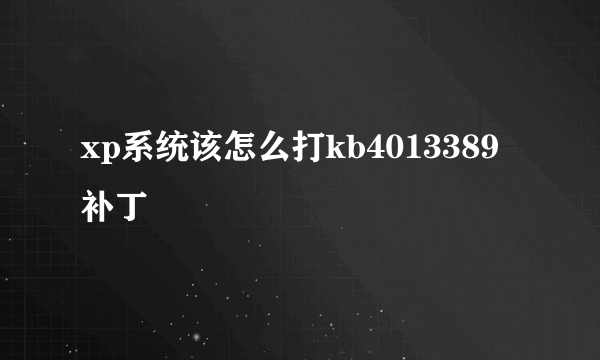 xp系统该怎么打kb4013389补丁