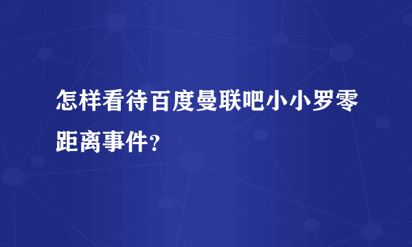 怎样看待百度曼联吧小小罗零距离事件？