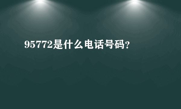 95772是什么电话号码？