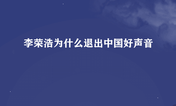 李荣浩为什么退出中国好声音