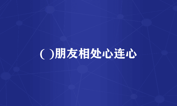 ( )朋友相处心连心