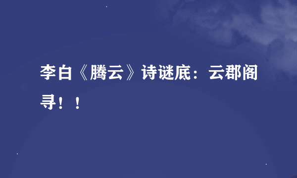 李白《腾云》诗谜底：云郡阁寻！！
