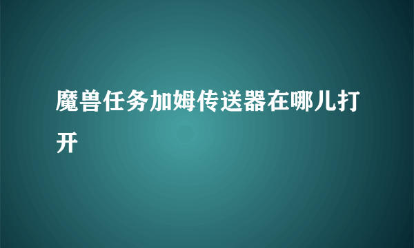 魔兽任务加姆传送器在哪儿打开