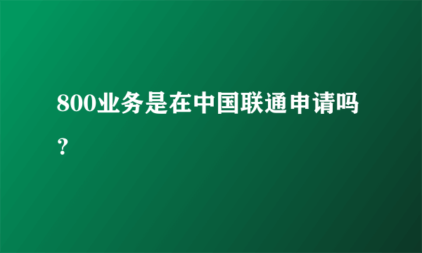 800业务是在中国联通申请吗？