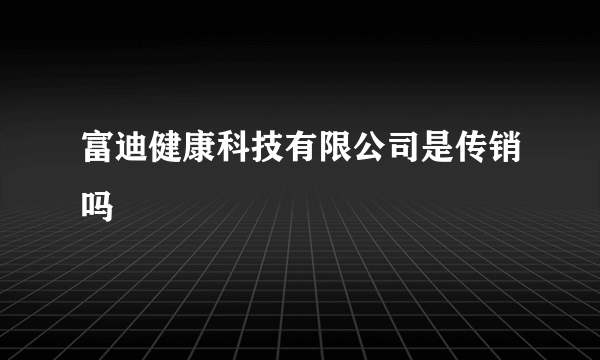 富迪健康科技有限公司是传销吗