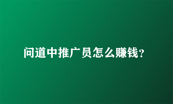 问道中推广员怎么赚钱？