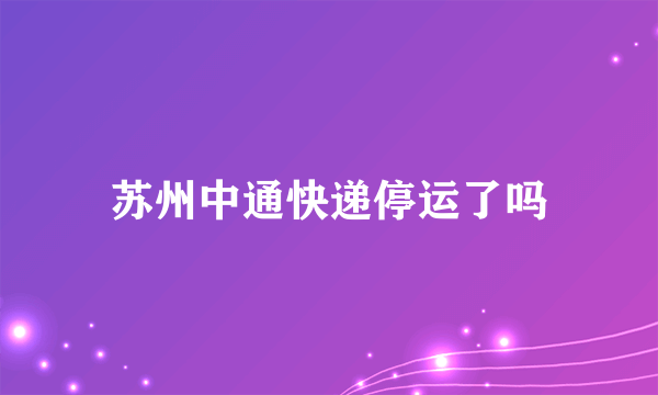 苏州中通快递停运了吗