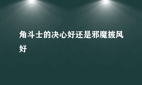 角斗士的决心好还是邪魔披风好
