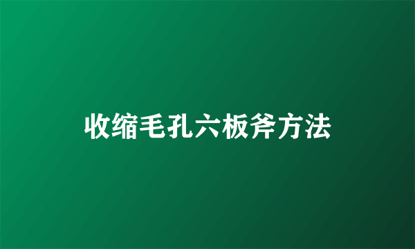 收缩毛孔六板斧方法