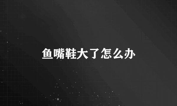 鱼嘴鞋大了怎么办