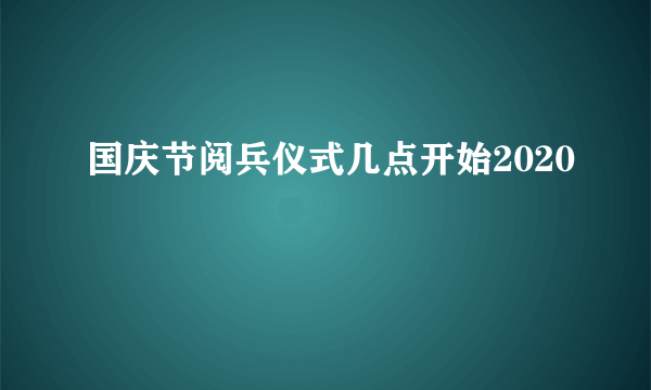 国庆节阅兵仪式几点开始2020